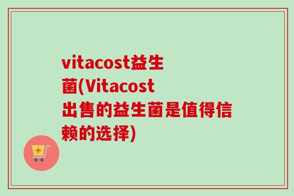 vitacost益生菌(Vitacost出售的益生菌是值得信赖的选择)