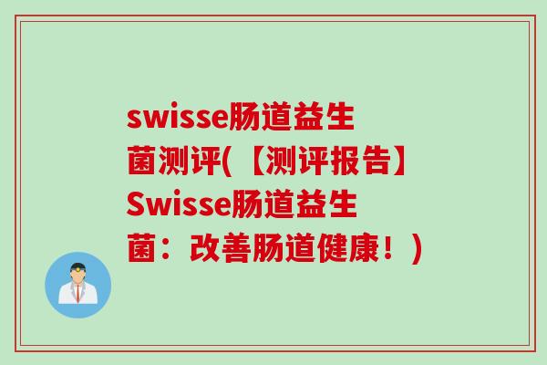 swisse肠道益生菌测评(【测评报告】Swisse肠道益生菌：改善肠道健康！)