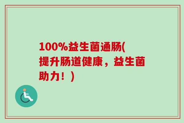 100%益生菌通肠(提升肠道健康，益生菌助力！)
