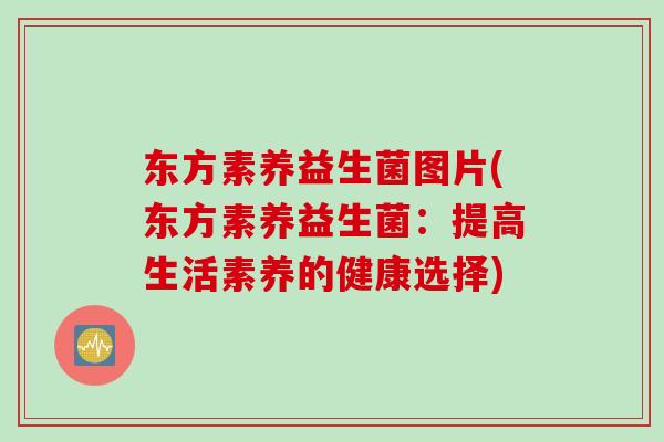 东方素养益生菌图片(东方素养益生菌：提高生活素养的健康选择)
