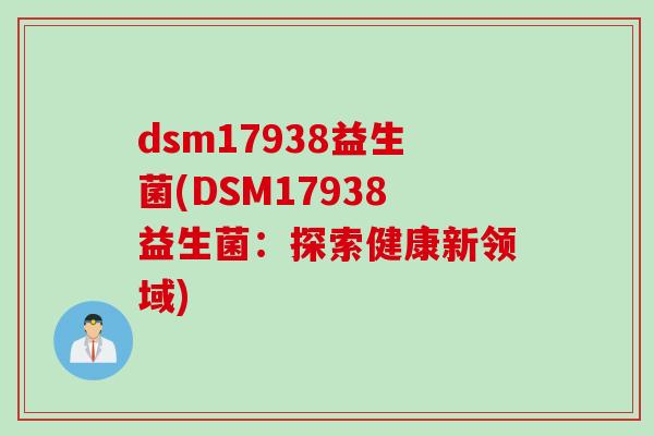 dsm17938益生菌(DSM17938益生菌：探索健康新领域)