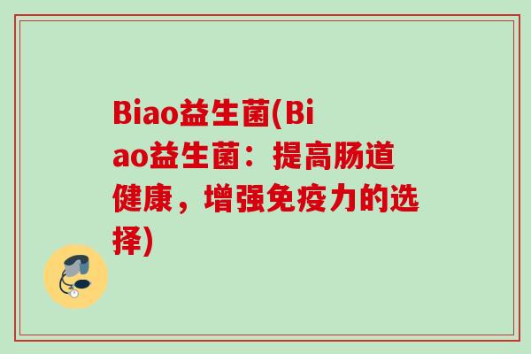 Biao益生菌(Biao益生菌：提高肠道健康，增强力的选择)