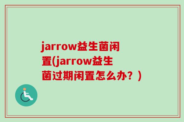 jarrow益生菌闲置(jarrow益生菌过期闲置怎么办？)