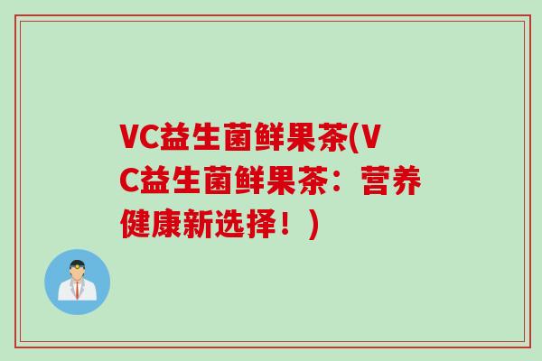 VC益生菌鲜果茶(VC益生菌鲜果茶:营养健康新选择!) VC益生菌鲜果茶(VC益生菌鲜果茶:营养健康新选择!)