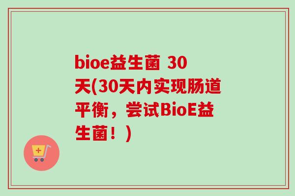 bioe益生菌 30天(30天内实现肠道平衡,尝试BioE益生菌!) bioe益生菌 30天(30天内实现肠道平衡,尝试BioE益生菌!)