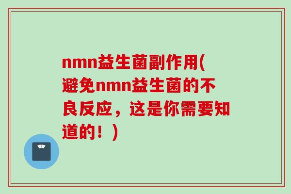 nmn益生菌副作用(避免nmn益生菌的不良反应，这是你需要知道的！)