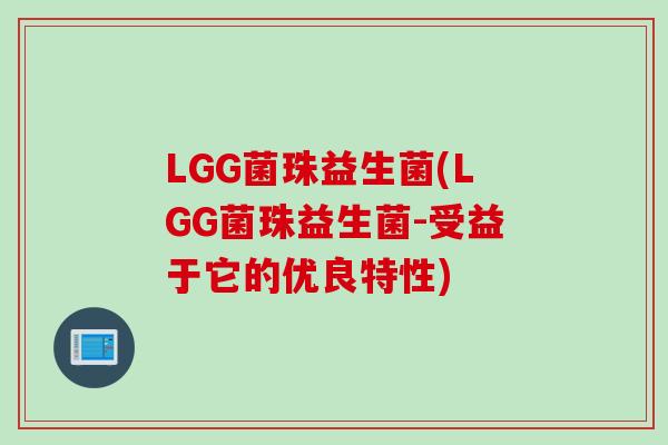 LGG菌珠益生菌(LGG菌珠益生菌-受益于它的优良特性)