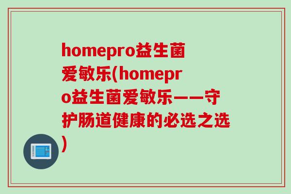 homepro益生菌爱敏乐(homepro益生菌爱敏乐——守护肠道健康的必选之选)