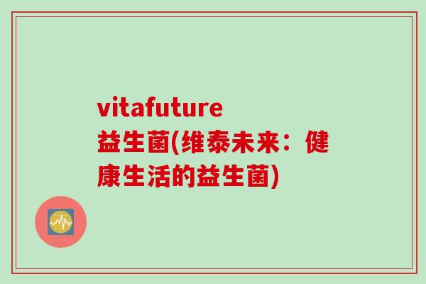 vitafuture益生菌(维泰未来：健康生活的益生菌)