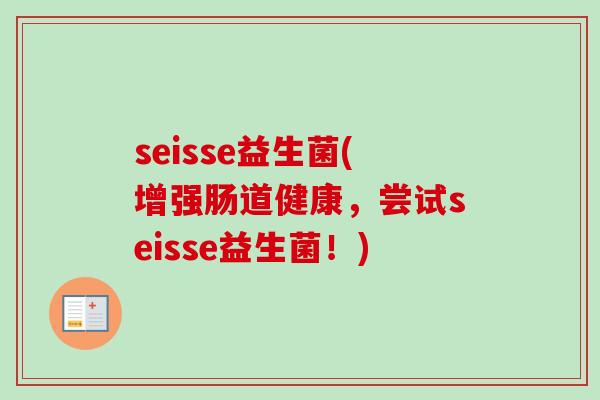 seisse益生菌(增强肠道健康，尝试seisse益生菌！)