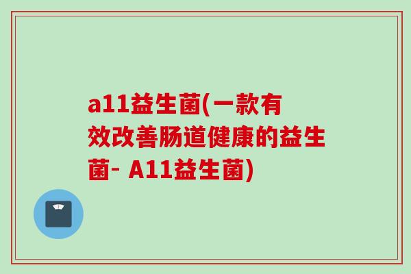 a11益生菌(一款有效改善肠道健康的益生菌- A11益生菌) a11益生菌(一款有效改善肠道健康的益生菌- A11益生菌)