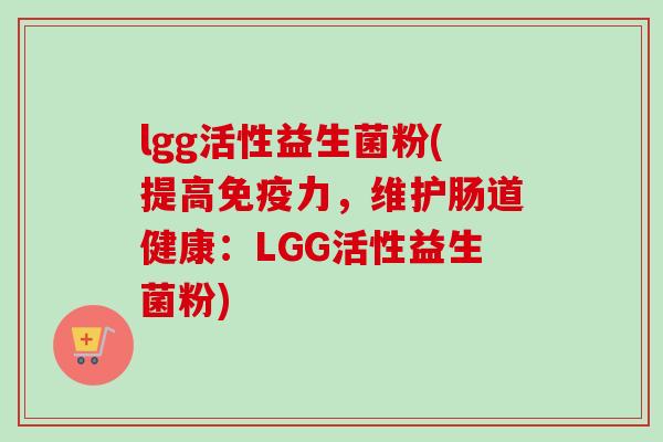 lgg活性益生菌粉(提高力,维护肠道健康:LGG活性益生菌粉) lgg活性益生菌粉(提高力,维护肠道健康:LGG活性益生菌粉)