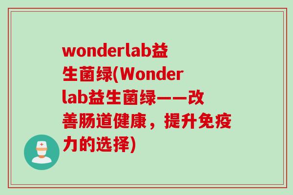 wonderlab益生菌绿(Wonderlab益生菌绿——改善肠道健康,提升力的选择) wonderlab益生菌绿(Wonderlab益生菌绿——改善肠道健康,提升力的选择)