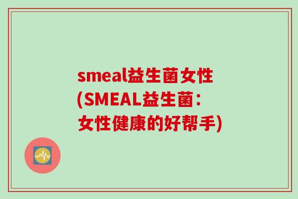 smeal益生菌女性(SMEAL益生菌：女性健康的好帮手)