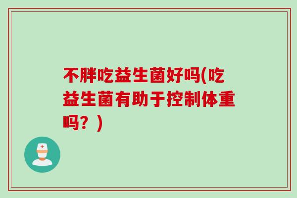不胖吃益生菌好吗(吃益生菌有助于控制体重吗？)
