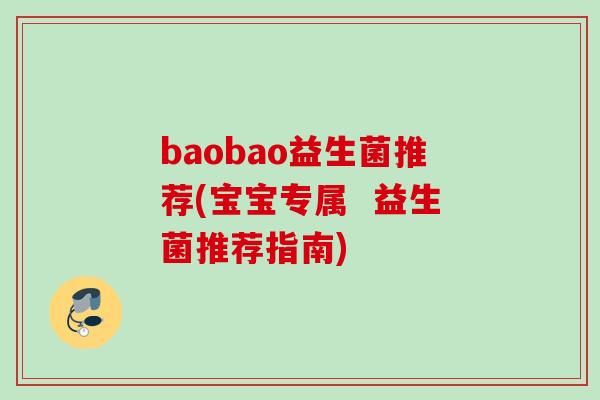 baobao益生菌推荐(宝宝专属  益生菌推荐指南)