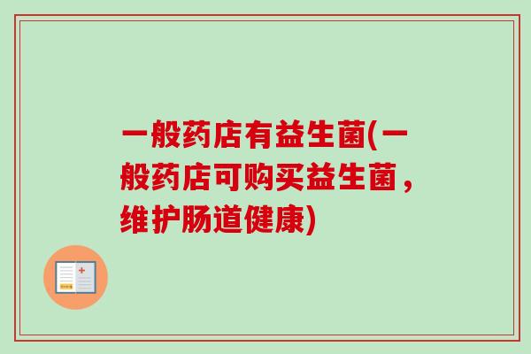 一般药店有益生菌(一般药店可购买益生菌，维护肠道健康)