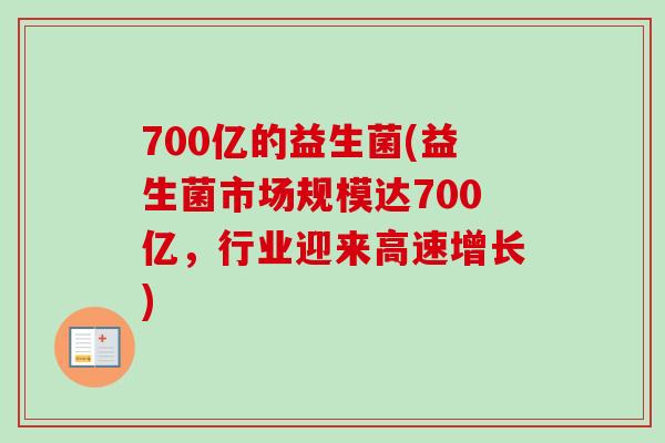 700亿的益生菌(益生菌市场规模达700亿，行业迎来高速增长)