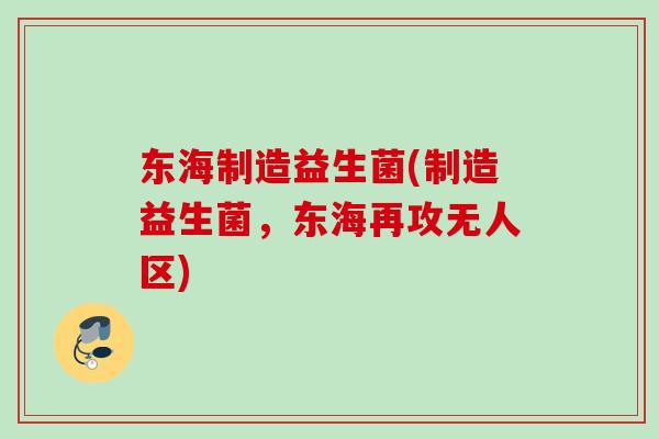 东海制造益生菌(制造益生菌,东海再攻无人区) 东海制造益生菌(制造益生菌,东海再攻无人区)