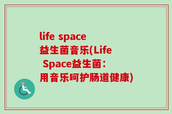 life space益生菌音乐(Life Space益生菌:用音乐呵护肠道健康) life space益生菌音乐(Life Space益生菌:用音乐呵护肠道健康)