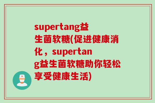 supertang益生菌软糖(促进健康消化,supertang益生菌软糖助你轻松享受健康生活) supertang益生菌软糖(促进健康消化,supertang益生菌软糖助你轻松享受健康生活)