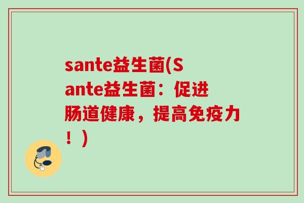 sante益生菌(Sante益生菌：促进肠道健康，提高力！)