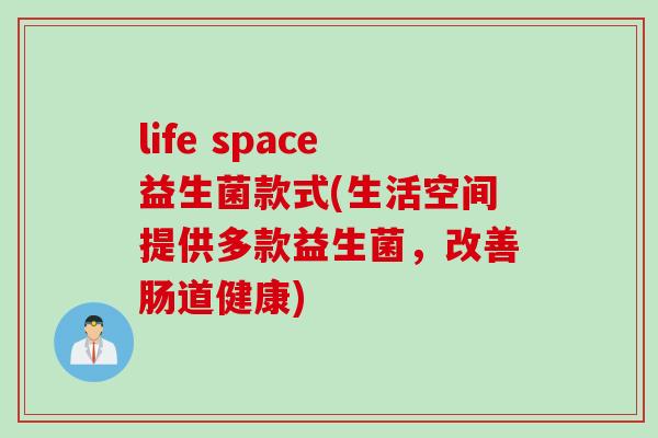 life space益生菌款式(生活空间提供多款益生菌,改善肠道健康) life space益生菌款式(生活空间提供多款益生菌,改善肠道健康)