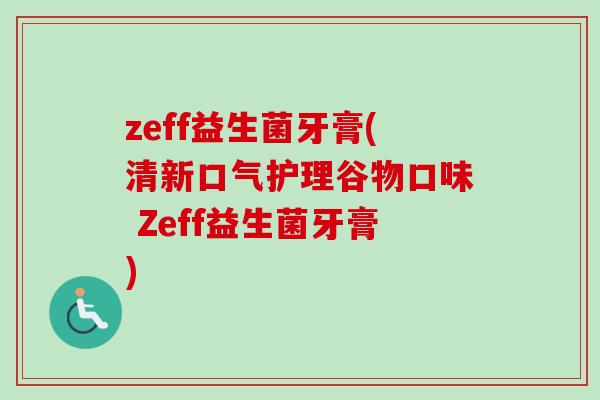 zeff益生菌牙膏(清新口气护理谷物口味 Zeff益生菌牙膏) zeff益生菌牙膏(清新口气护理谷物口味 Zeff益生菌牙膏)