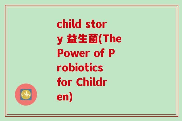 child story 益生菌(The Power of Probiotics for Children) child story 益生菌(The Power of Probiotics for Children)