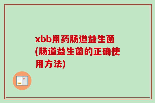 xbb用药肠道益生菌(肠道益生菌的正确使用方法)