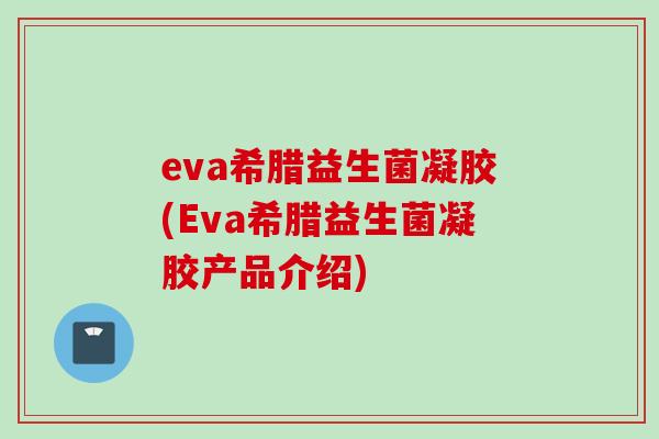 eva希腊益生菌凝胶(Eva希腊益生菌凝胶产品介绍)