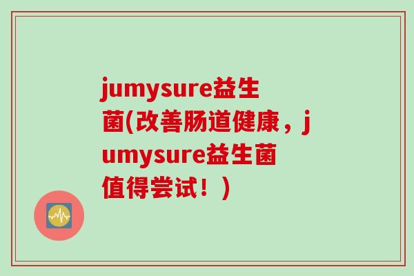 jumysure益生菌(改善肠道健康，jumysure益生菌值得尝试！)