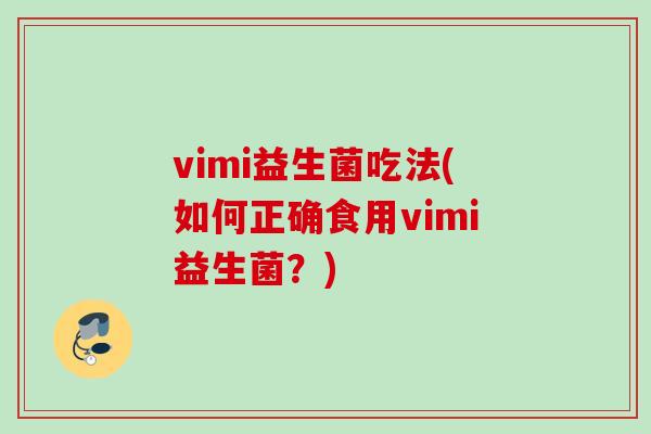 vimi益生菌吃法(如何正确食用vimi益生菌？)