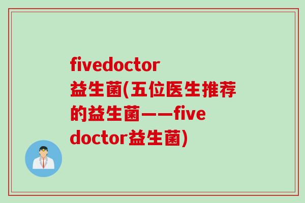 fivedoctor益生菌(五位医生推荐的益生菌——fivedoctor益生菌)