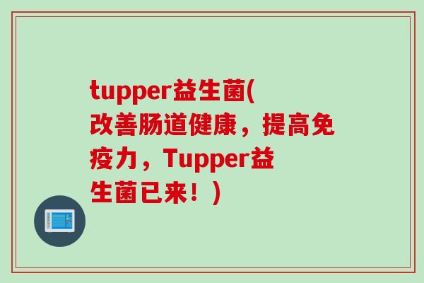 tupper益生菌(改善肠道健康，提高力，Tupper益生菌已来！)