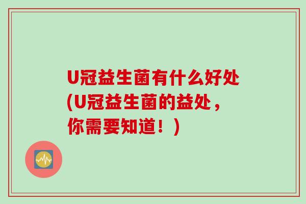 U冠益生菌有什么好处(U冠益生菌的益处，你需要知道！)