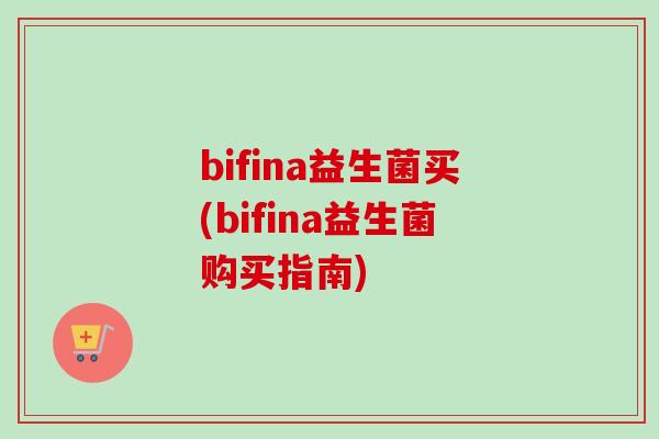 bifina益生菌买(bifina益生菌购买指南)