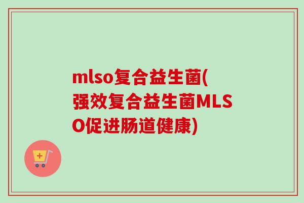 mlso复合益生菌(强效复合益生菌MLSO促进肠道健康)