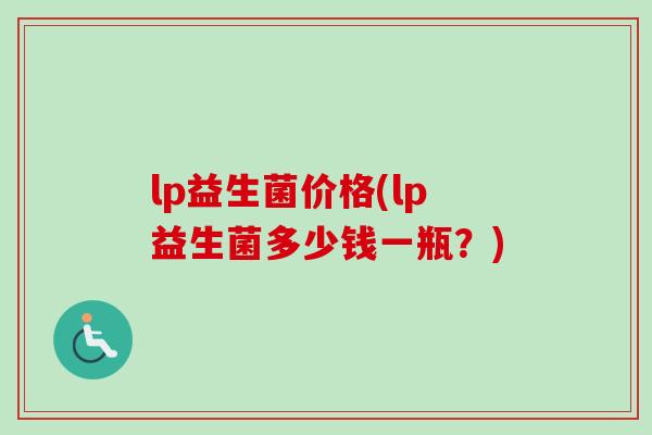 lp益生菌价格(lp益生菌多少钱一瓶？)