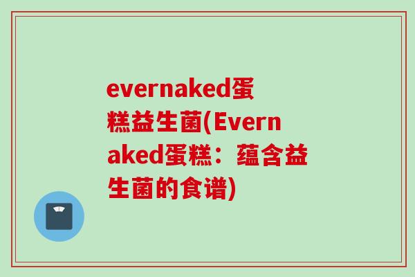 evernaked蛋糕益生菌(Evernaked蛋糕：蕴含益生菌的食谱)