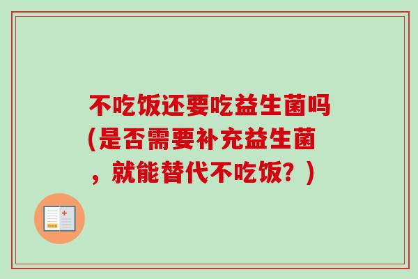 不吃饭还要吃益生菌吗(是否需要补充益生菌，就能替代不吃饭？)