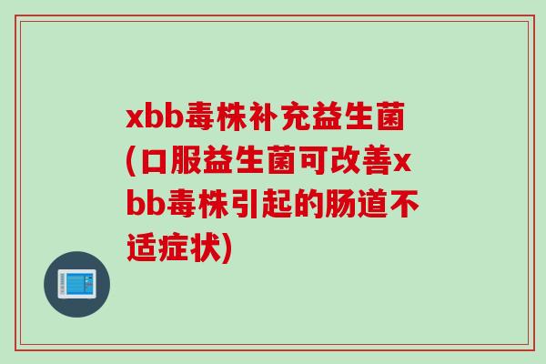 xbb毒株补充益生菌(口服益生菌可改善xbb毒株引起的肠道不适症状)