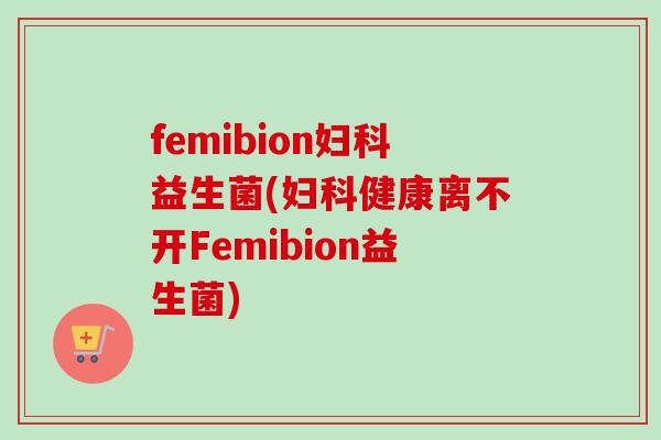 femibion益生菌(健康离不开Femibion益生菌)