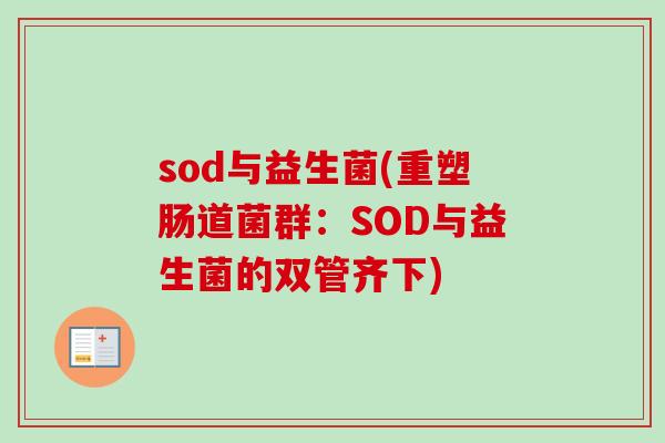 sod与益生菌(重塑肠道菌群：SOD与益生菌的双管齐下)