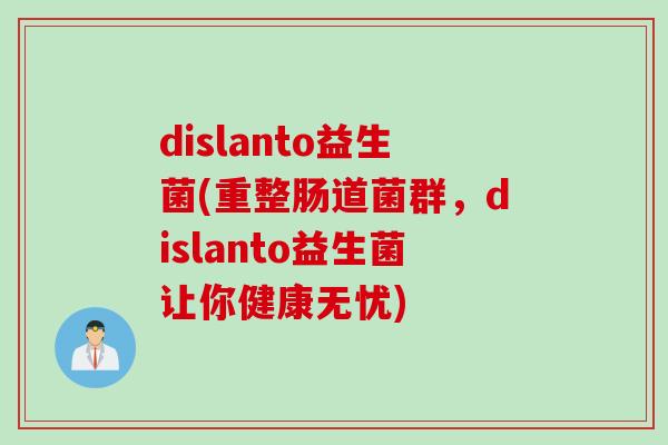 dislanto益生菌(重整肠道菌群，dislanto益生菌让你健康无忧)