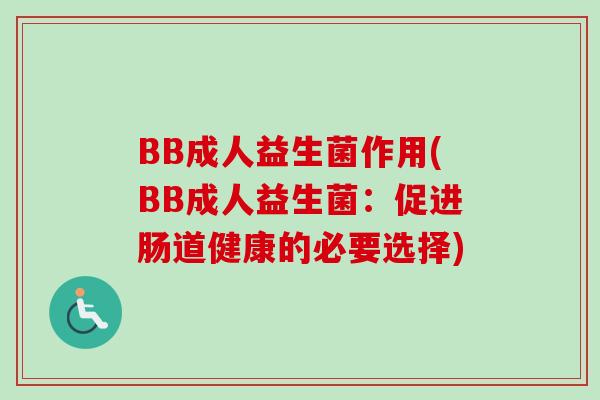 BB成人益生菌作用(BB成人益生菌：促进肠道健康的必要选择)