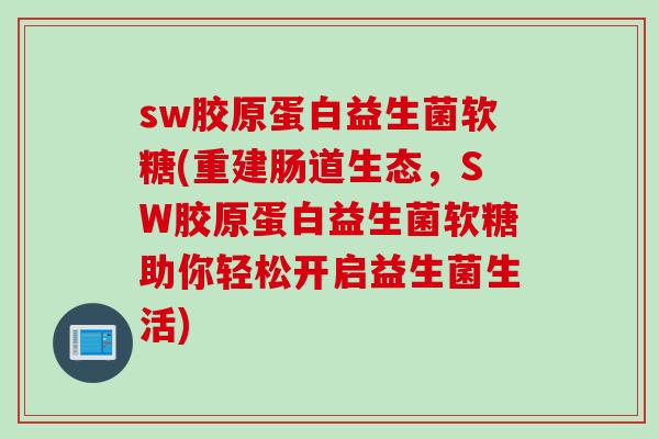 sw胶原蛋白益生菌软糖(重建肠道生态，SW胶原蛋白益生菌软糖助你轻松开启益生菌生活)