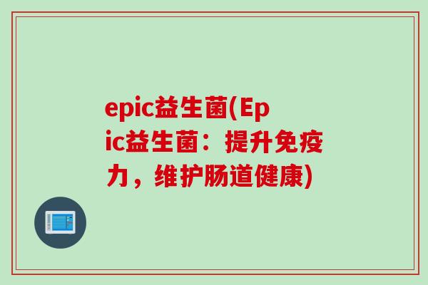 epic益生菌(Epic益生菌：提升力，维护肠道健康)