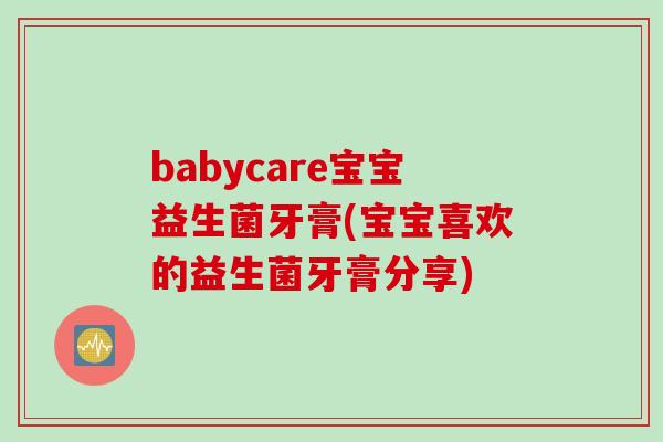 babycare宝宝益生菌牙膏(宝宝喜欢的益生菌牙膏分享)