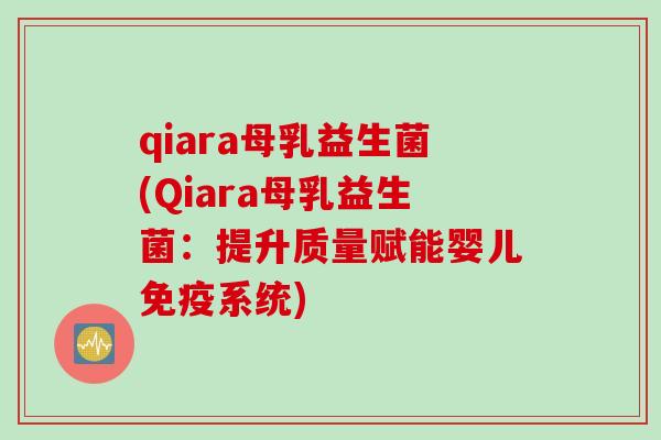 qiara母乳益生菌(Qiara母乳益生菌：提升质量赋能婴儿免疫系统)